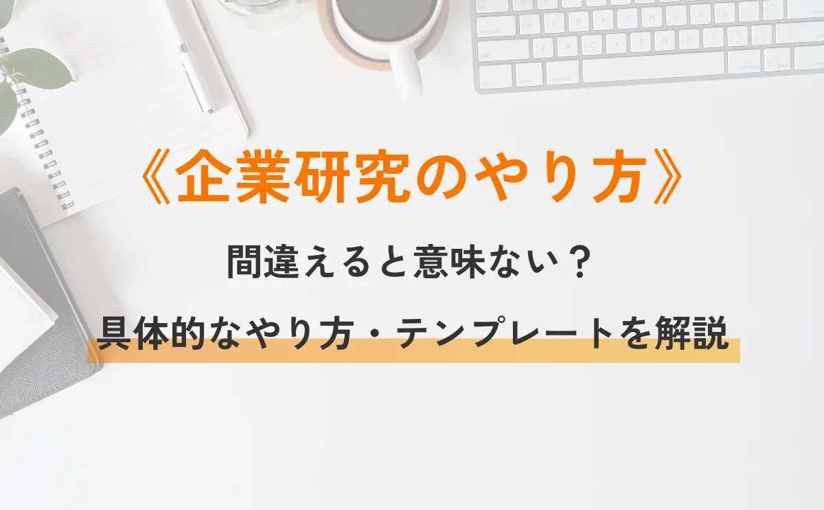 企業研究のやり方。間違えると意味ない？具体的なやり方・テンプレートを解説